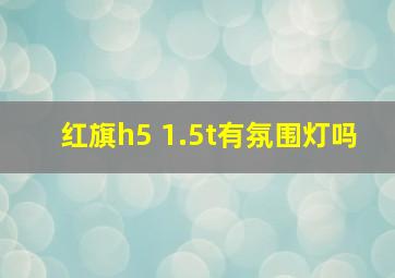 红旗h5 1.5t有氛围灯吗